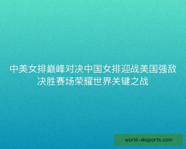中美女排巅峰对决中国女排迎战美国强敌决胜赛场荣耀世界关键之战