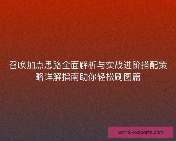 召唤加点思路全面解析与实战进阶搭配策略详解指南助你轻松刷图篇