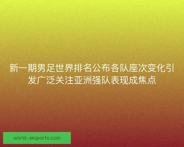 新一期男足世界排名公布各队座次变化引发广泛关注亚洲强队表现成焦点
