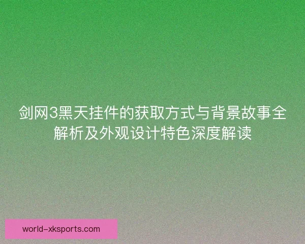 剑网3黑天挂件的获取方式与背景故事全解析及外观设计特色深度解读
