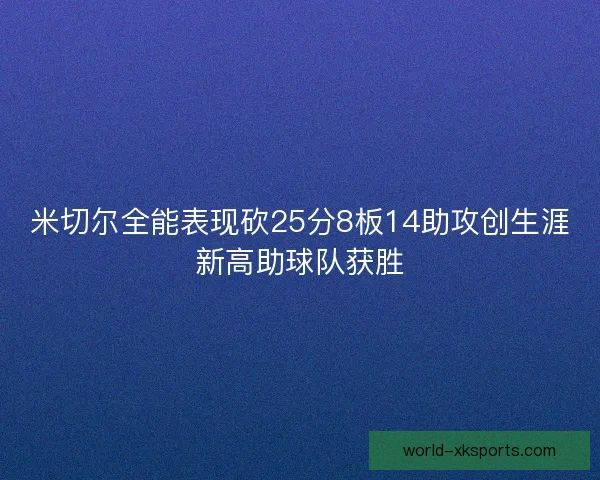 米切尔全能表现砍25分8板14助攻创生涯新高助球队获胜