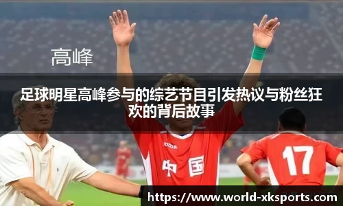 足球明星高峰参与的综艺节目引发热议与粉丝狂欢的背后故事