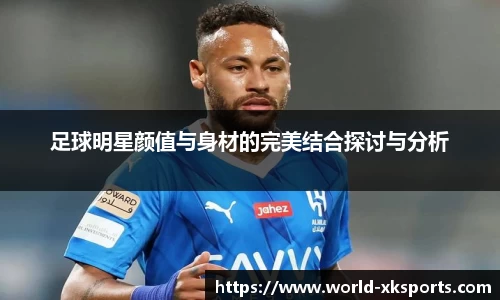 足球明星颜值与身材的完美结合探讨与分析